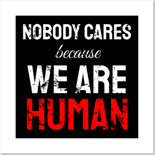 Nobody cares because we are human Posters and Art